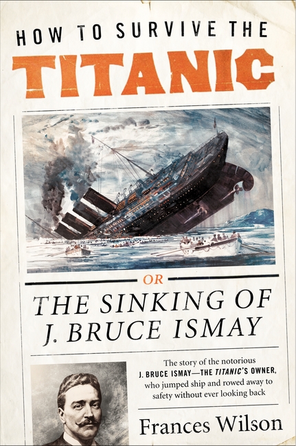 How to Survive the Titanic by Frances Wilson