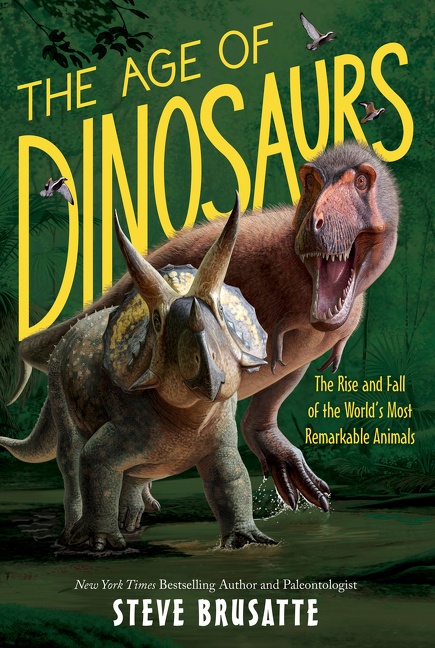 The Age of Dinosaurs: the Rise and Fall of the World’s Most Remarkable Animals by Steve Brusatte