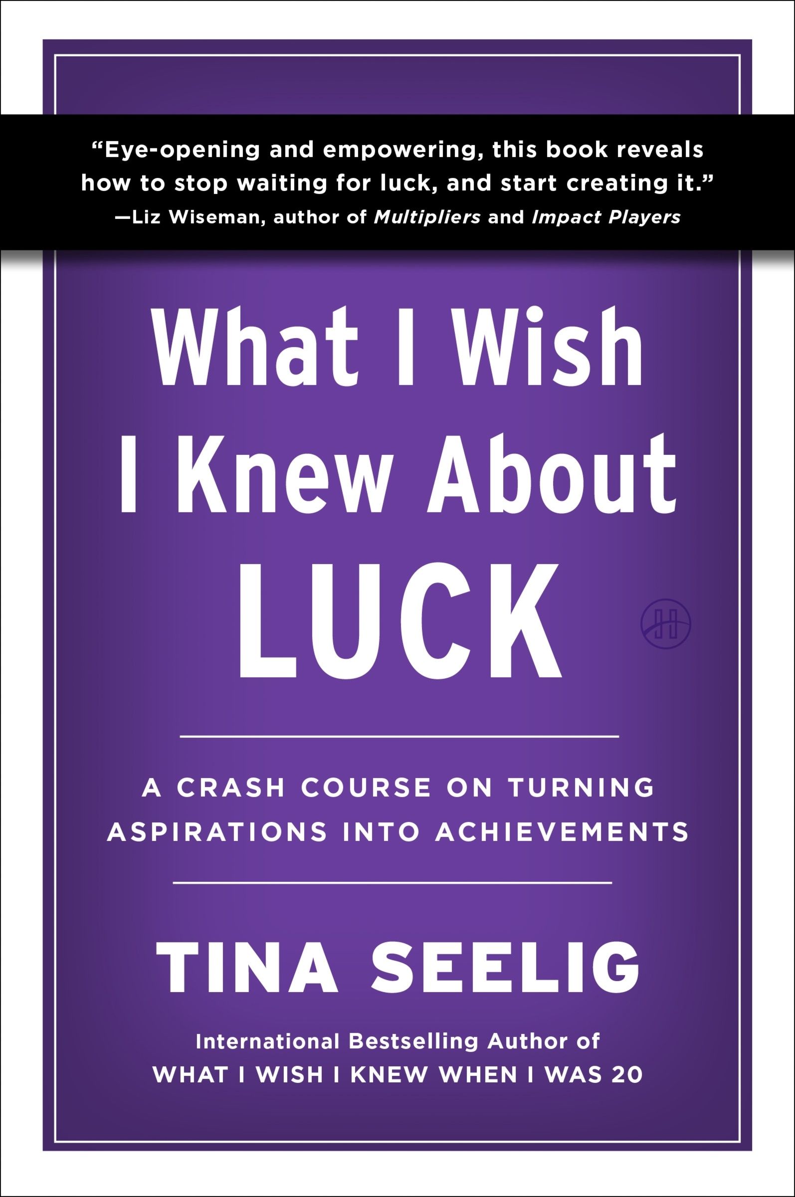What I Wish I Knew About Luck by Tina Seelig