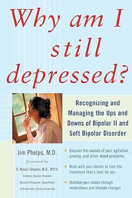 Why Am I Still Depressed? Recognizing and Managing the Ups and Downs of Bipolar II and Soft Bipolar Disorder by Jim Phelps