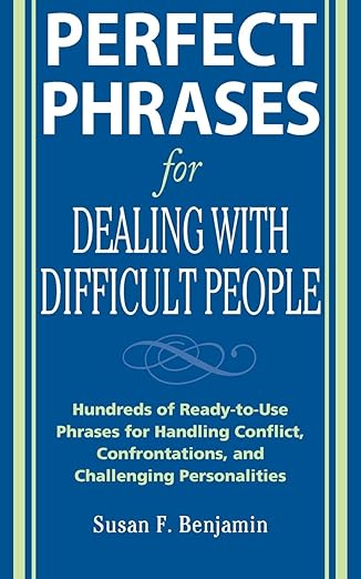 Perfect Phrases for Dealing With Difficult People: Hundreds of Ready-to-use Phrases for Handling Conflict, Confrontations and Challenging Personalities