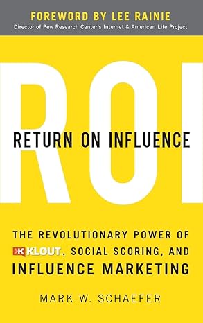 Return on Influence: the Revolutionary Power of Klout, Social Scoring, and Influence Marketing
