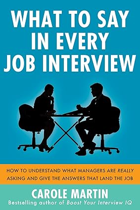 What to Say in Every Job Interview: How to Understand What Managers Are Really Asking and Give the Answers That Land the Job by Carole Martin