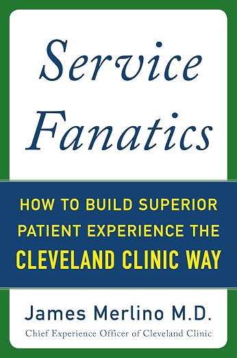 Service Fanatics: How to Build Superior Patient Experience the Cleveland Clinic Way