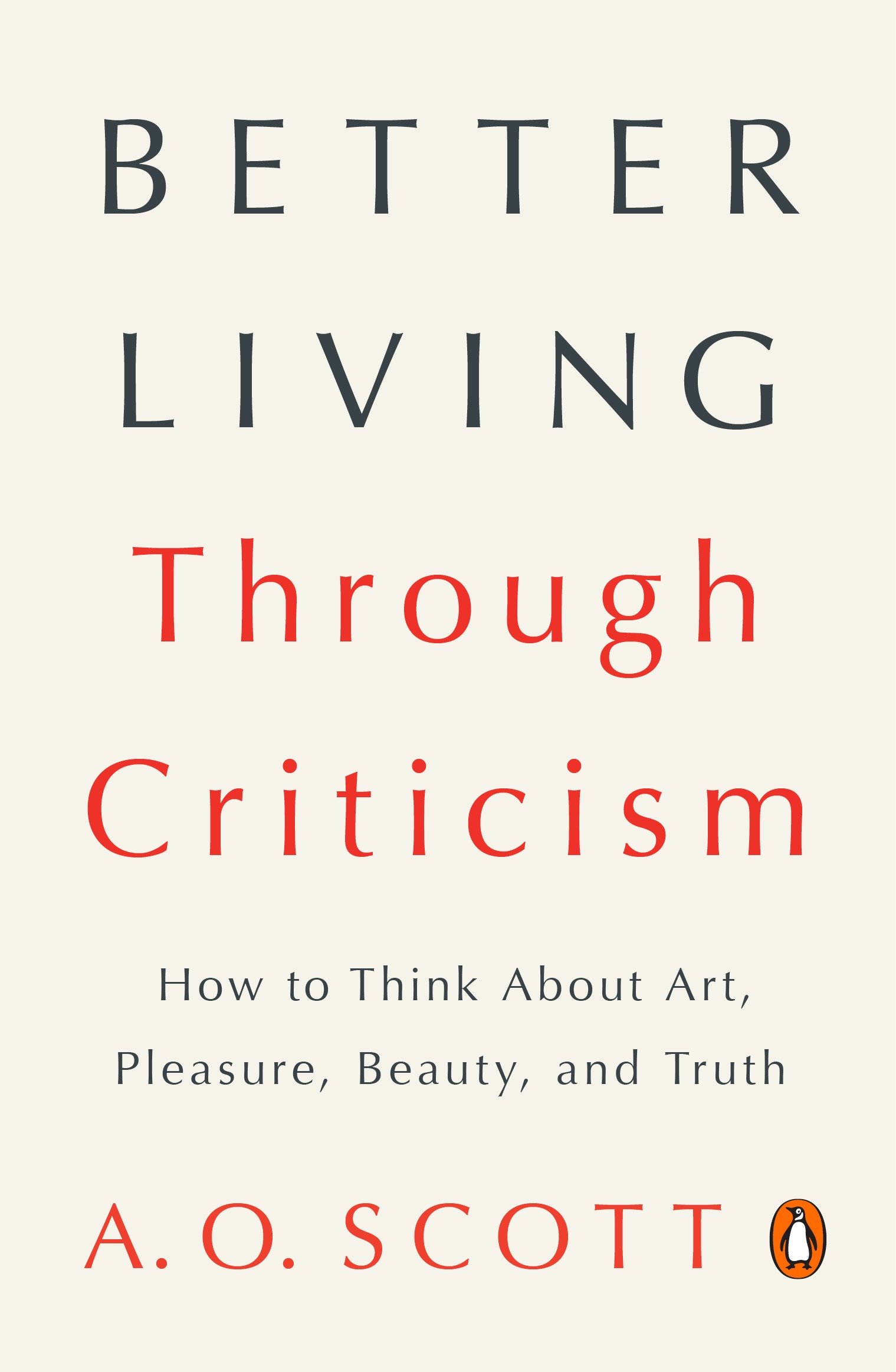 Better Living Through Criticism by A. O. Scott