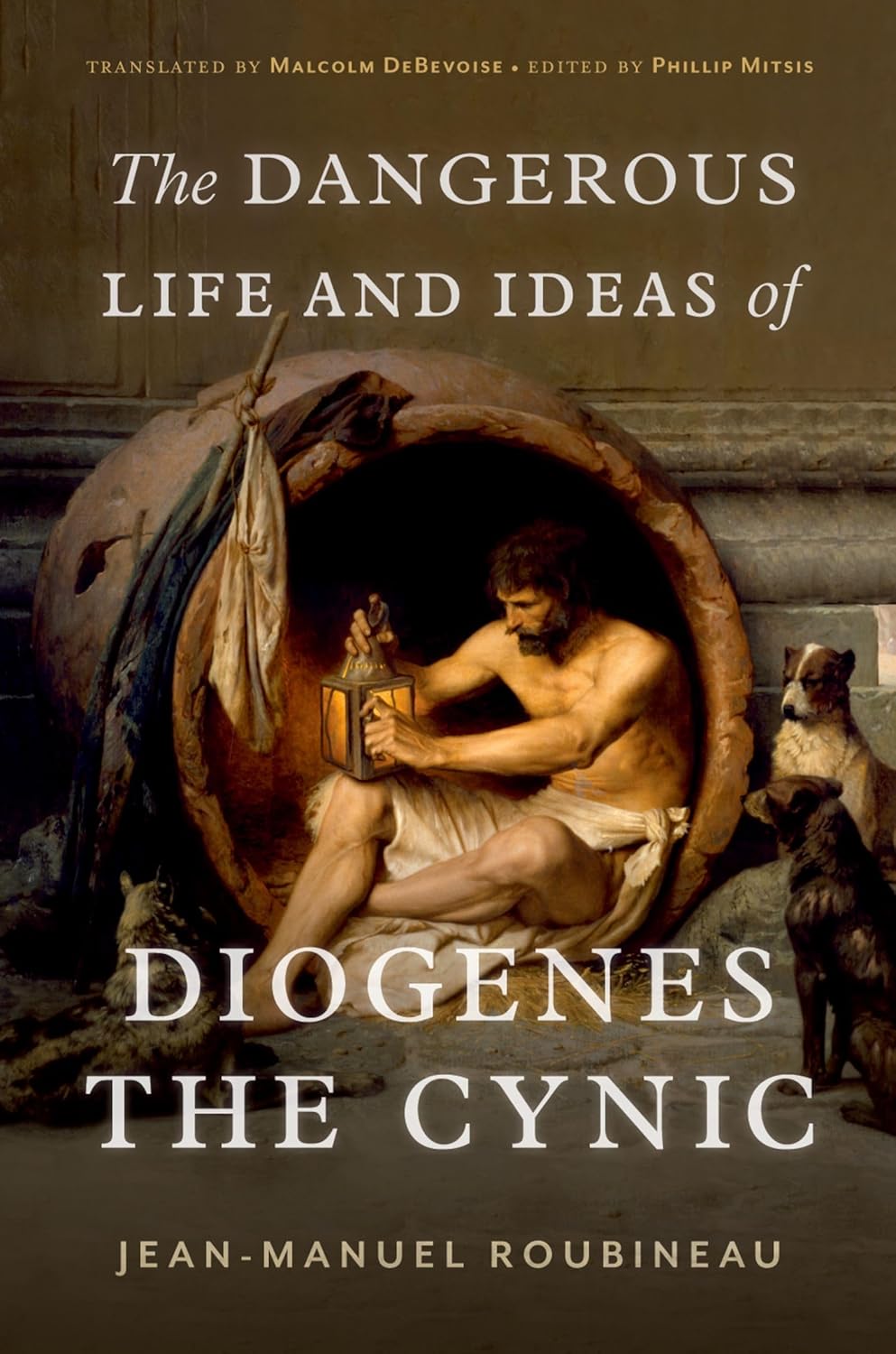 The Dangerous Life and Ideas of Diogenes the Cynic by Jean-Manuel Roubineau