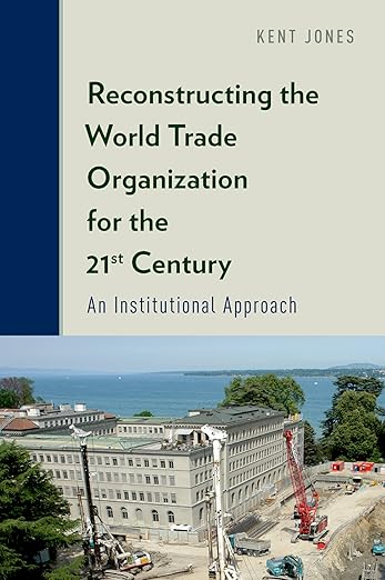 Reconstructing the World Trade Organization for the 21st Century by Kent Jones