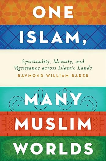 One Islam, Many Muslim Worlds by Raymond William Baker