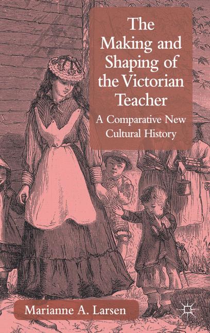 The Making and Shaping of the Victorian Teacher by M. Larsen