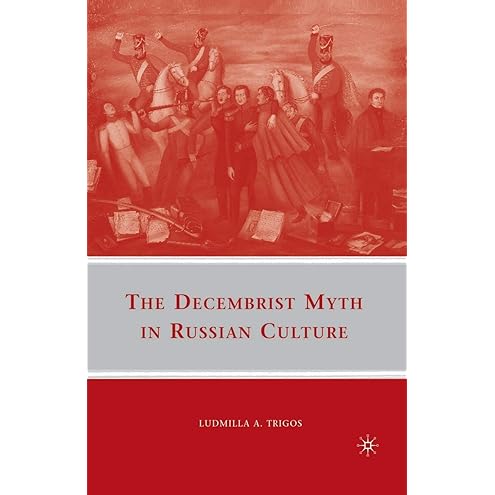 The Decembrist Myth in Russian Culture by Ludmilla A. Trigos