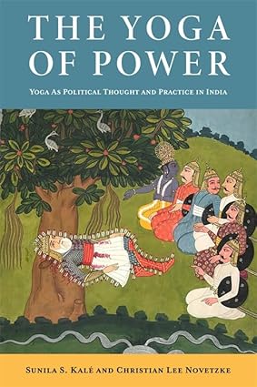 The Yoga of Power by Christian Lee Novetzke