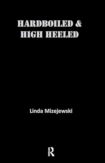 Hardboiled and High Heeled by Linda Mizejewski