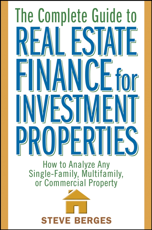 The Complete Guide to Real Estate Finance for Investment Properties by Steve Berges