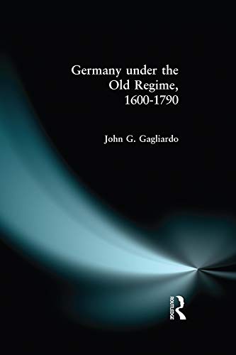 Germany Under the Old Regime 1600-1790 by John G. Gagliardo