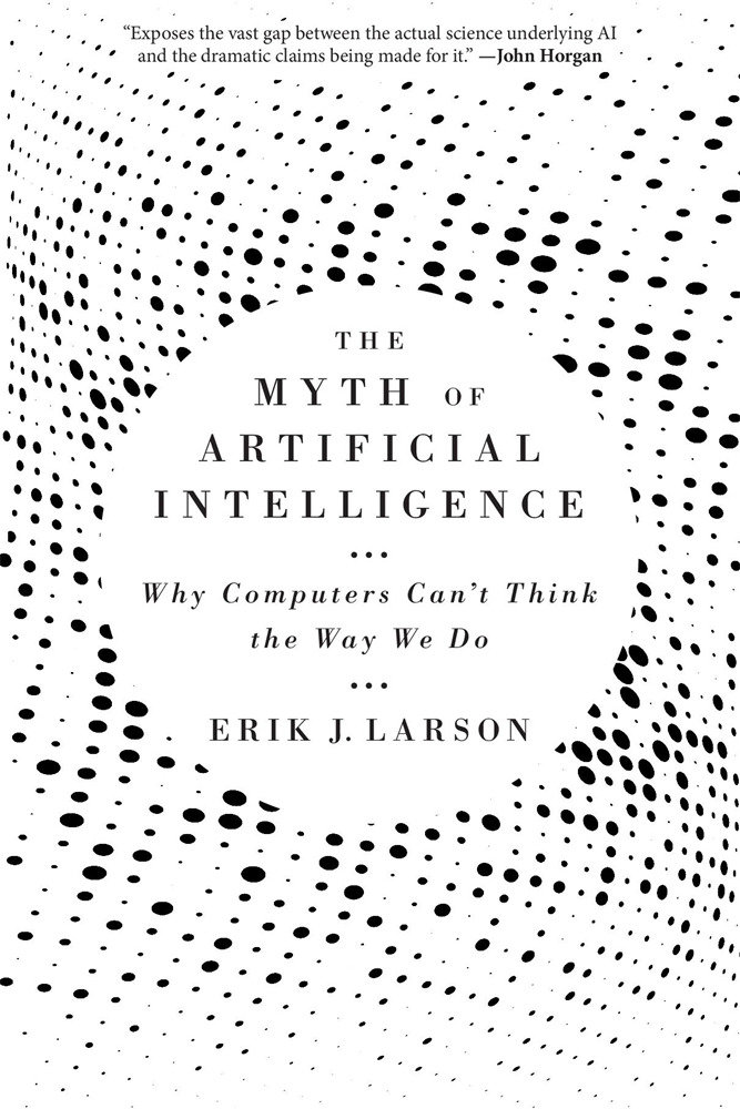 Myth of Artificial Intelligence by Erik J. Larson
