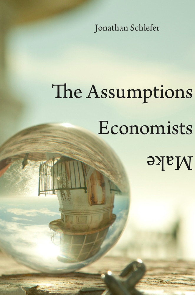 Assumptions Economists Make by Jonathan Schlefer
