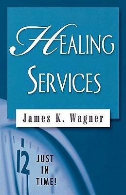 Just in Time! Healing Services by James K. Wagner