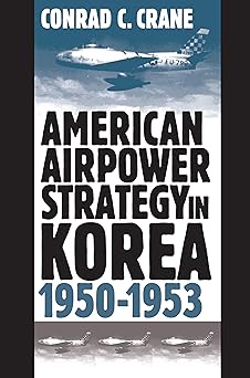 American Airpower Strategy in Korea, 1950-1953 by Conrad C. Crane