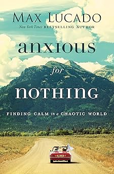 Anxious for Nothing by Max Lucado