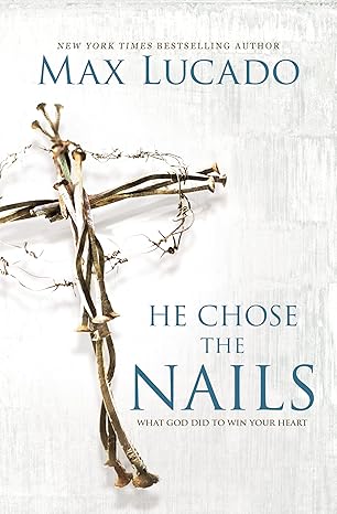 He Chose the Nails by Max Lucado