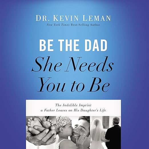 Be the Dad She Needs You to Be by Kevin Leman