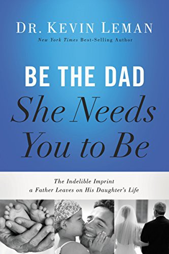 Be the Dad She Needs You to Be by Kevin Leman