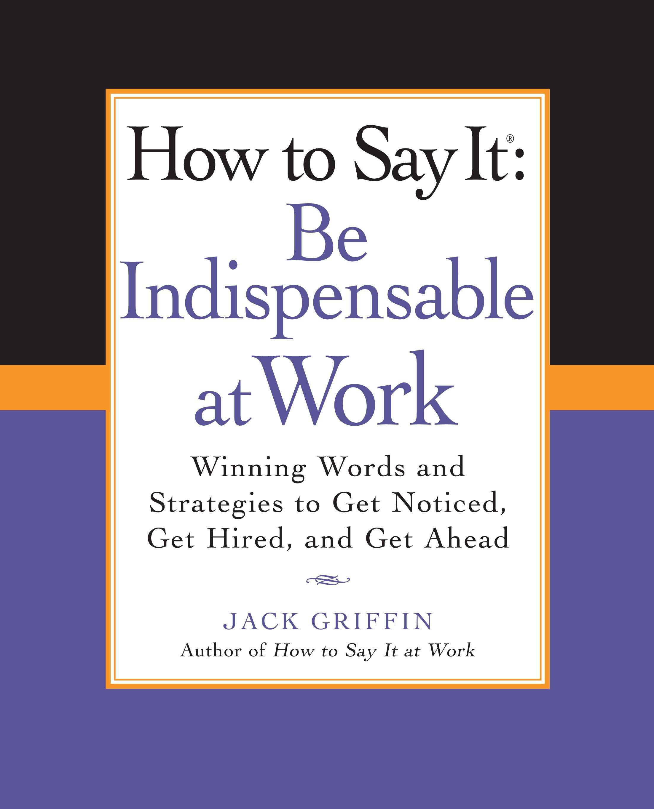 How to Say It: Be Indispensable at Work by Jack Griffin