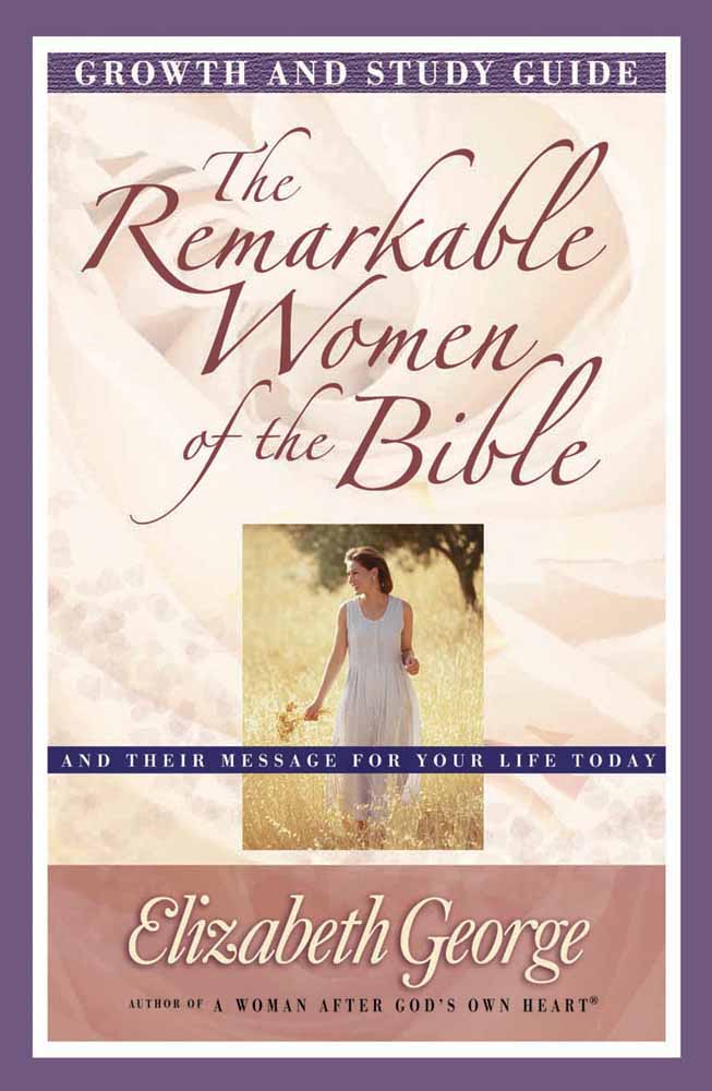 The Remarkable Women of the Bible Growth and Study Guide by Elizabeth George