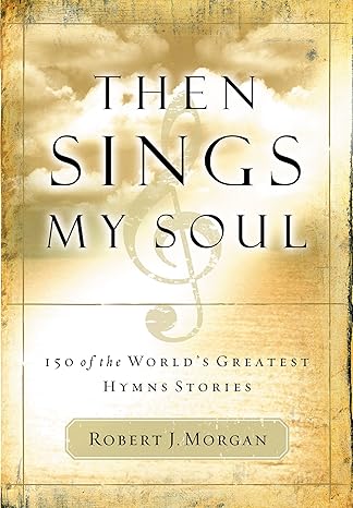 Then Sings My Soul by Robert J. Morgan