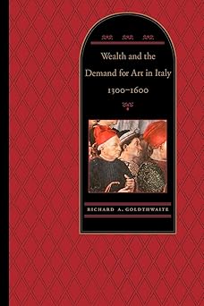 Wealth and the Demand for Art in Italy, 1300-1600 by Richard A. A. Goldthwaite