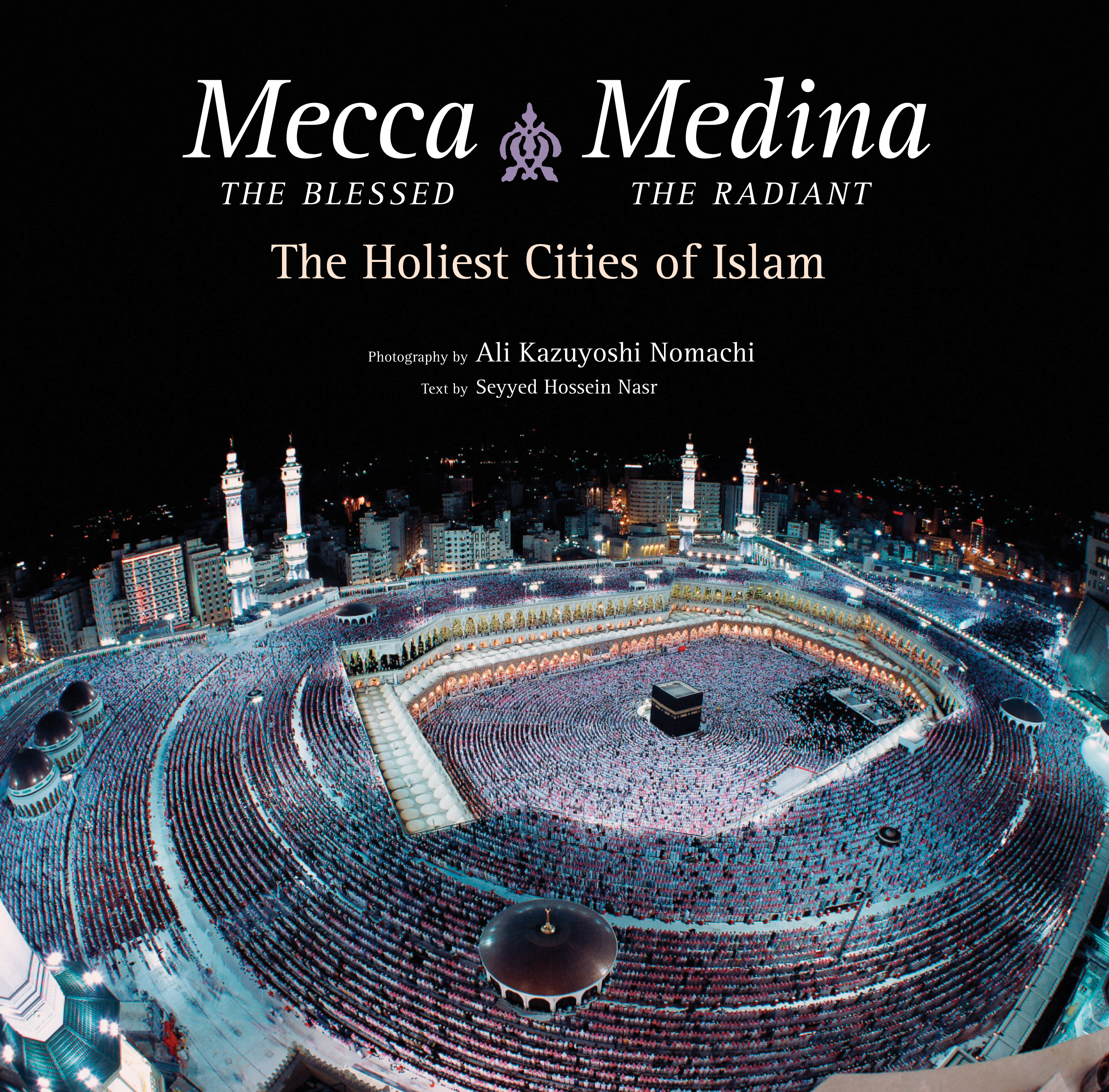 Mecca the Blessed, Medina the Radiant by Seyyed Hossein Nasr Ph.D.