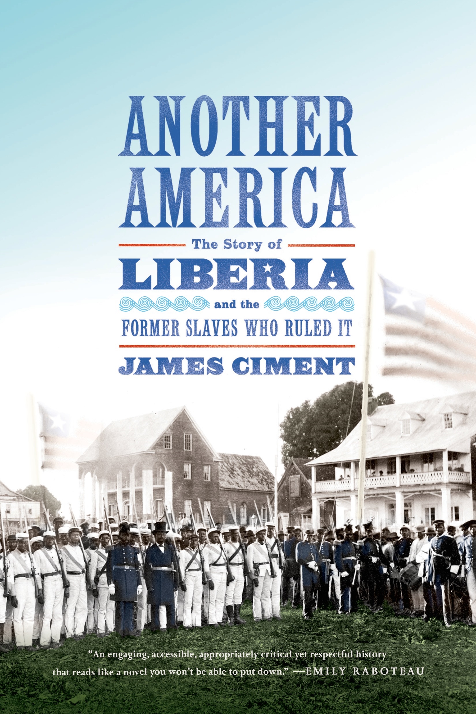 Another America: the Story of Liberia and the Former Slaves Who Ruled It by James Ciment