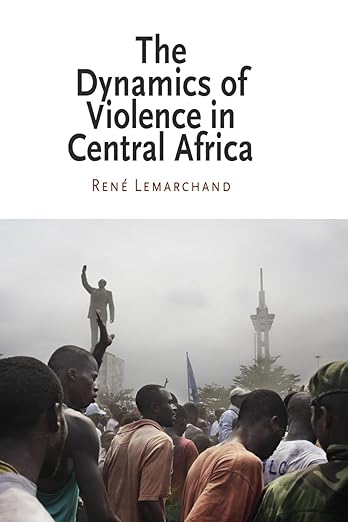 The Dynamics of Violence in Central Africa by René Lemarchand