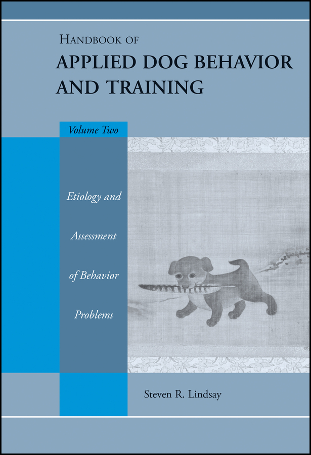 Handbook of Applied Dog Behavior and Training, Etiology and Assessment of Behavior Problems by Steve Lindsay