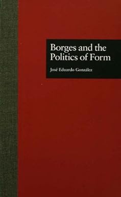 Borges and the Politics of Form by Jose Eduardo Gonzalez