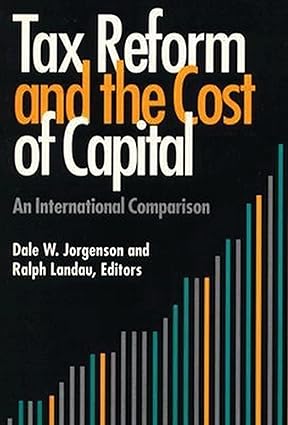 Tax Reform and the Cost of Capital by Dale W. Jorgenson