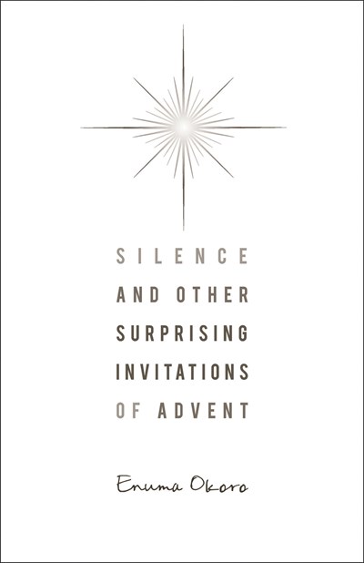 Silence and Other Surprising Invitations of Advent by Enuma Okoro