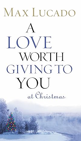 A Love Worth Giving to You at Christmas by Max Lucado