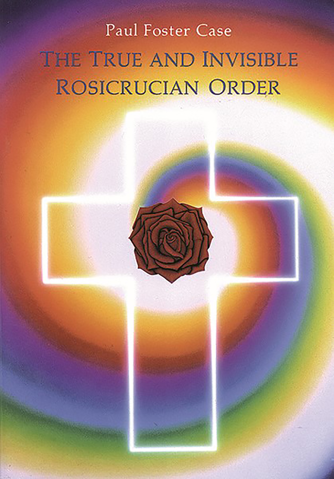 The True and Invisible Rosicrucian Order by Paul Foster Case