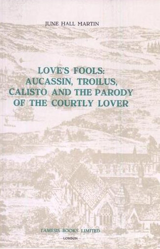 Love's Fools: Aucassin, Troilus, Calisto and the Parody of the Courtly Lover