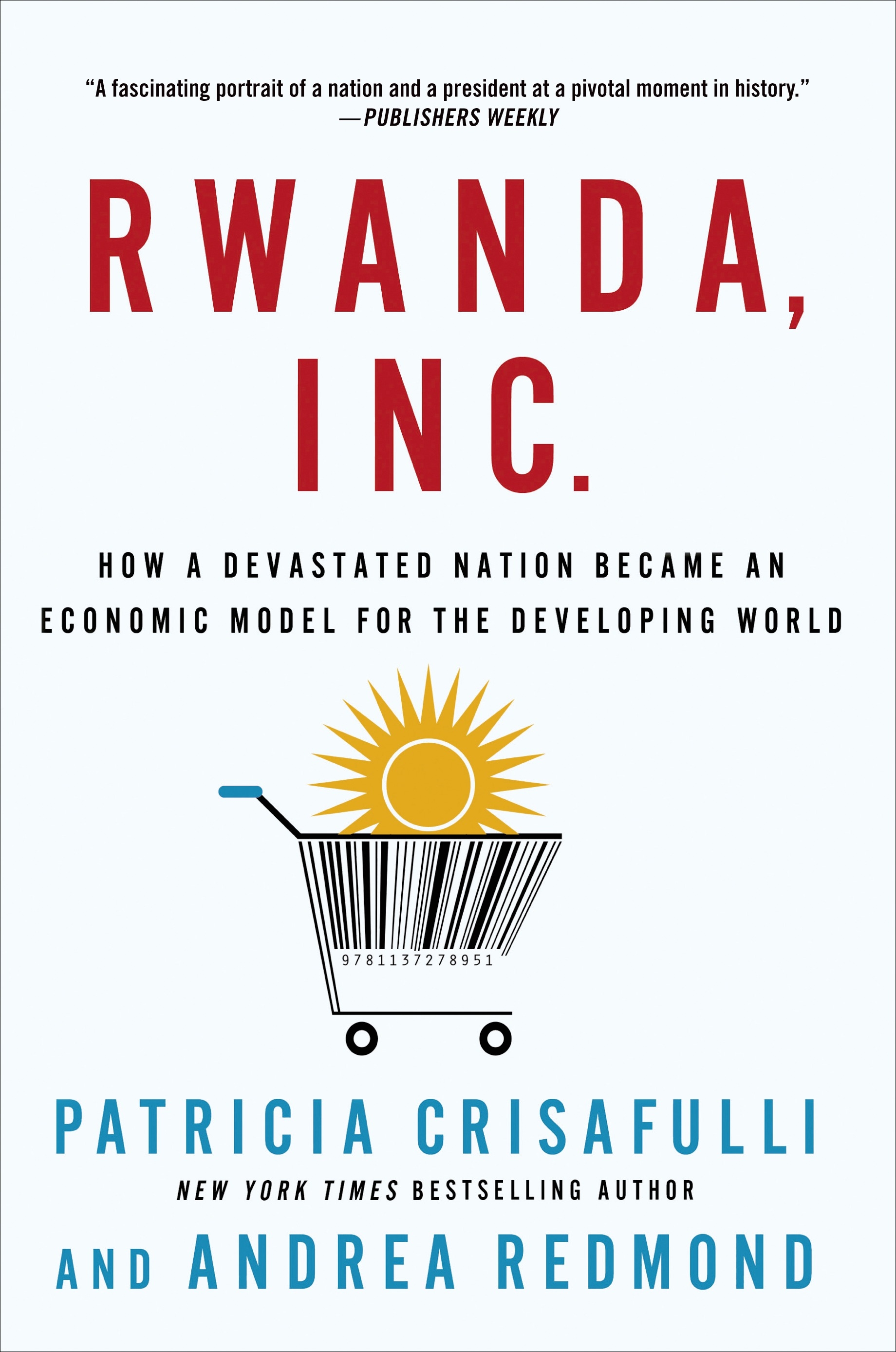 Rwanda, Inc.: How a Devastated Nation Became an Economic Model for the Developing World by Patricia Crisafulli