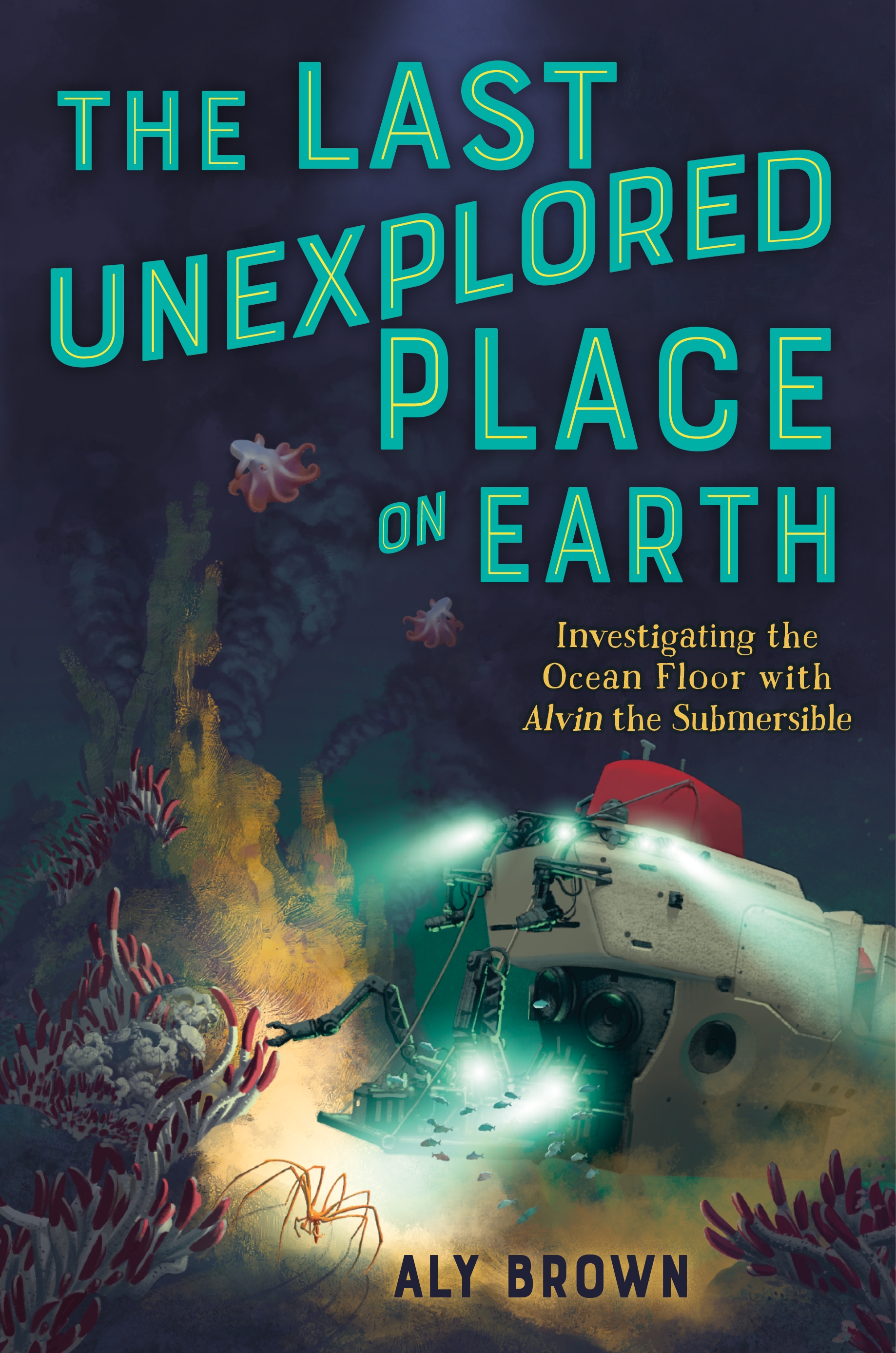 The Last Unexplored Place on Earth: Investigating the Ocean Floor With Alvin the Submersible by Aly Brown