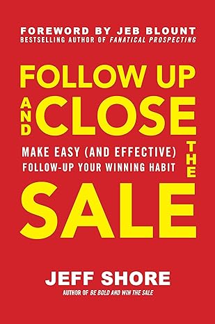 Follow Up and Close the Sale: Make Easy (and Effective) Follow-up Your Winning Habit by Jeff Shore