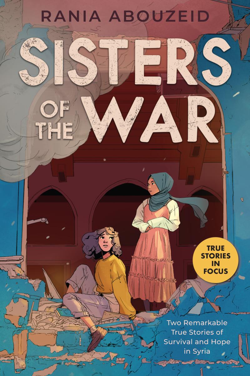 Sisters of the War: Two Remarkable True Stories of Survival and Hope in Syria (scholastic Focus) by Rania Abouzeid