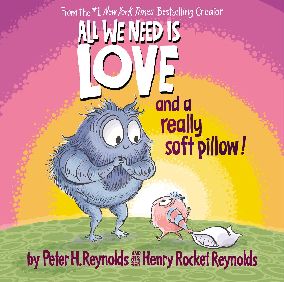 All We Need Is Love and a Really Soft Pillow! by Peter H. Reynolds