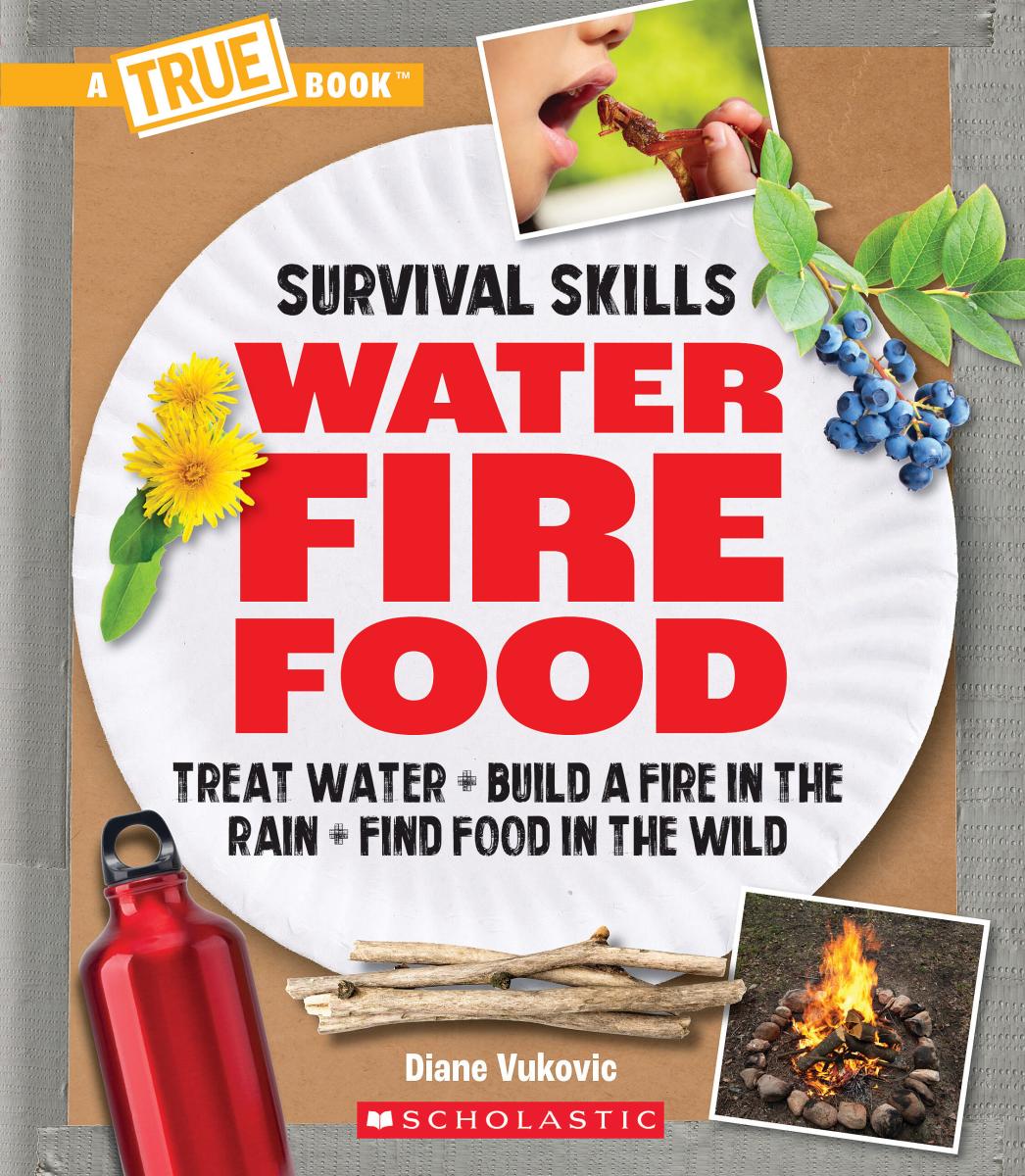Water, Fire, Food: Treat Water, Build a Fire in the Rain, Find Food in the Wild by Diane Vukovic