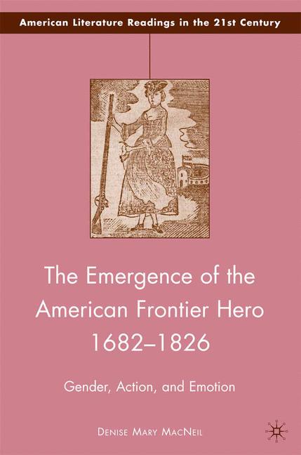 The Emergence of the American Frontier Hero 1682-1826 by D. MacNeil