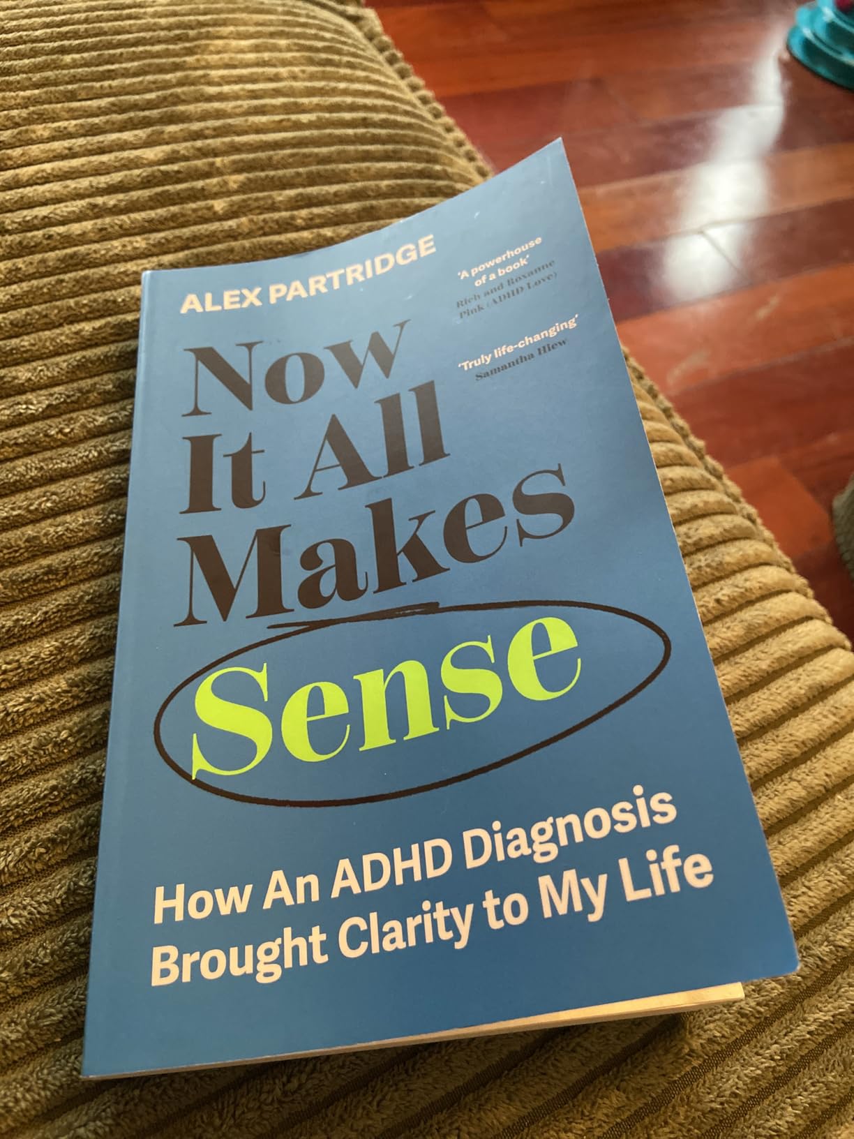 Now It All Makes Sense - How an ADHD Diagnosis Changed My Life by Alex Partridge