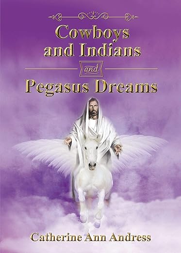 Cowboys and Indians and Pegasus Dreams by Catherine Ann Andress