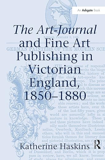 The Art-journal and Fine Art Publishing in Victorian England, 1850-1880 by Katherine Haskins